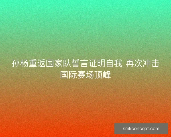 孙杨重返国家队誓言证明自我 再次冲击国际赛场顶峰 孙杨重返国家队誓言证明自我 再次冲击国际赛场顶峰