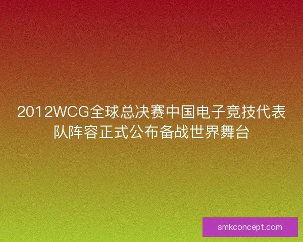 2012WCG全球总决赛中国电子竞技代表队阵容正式公布备战世界舞台